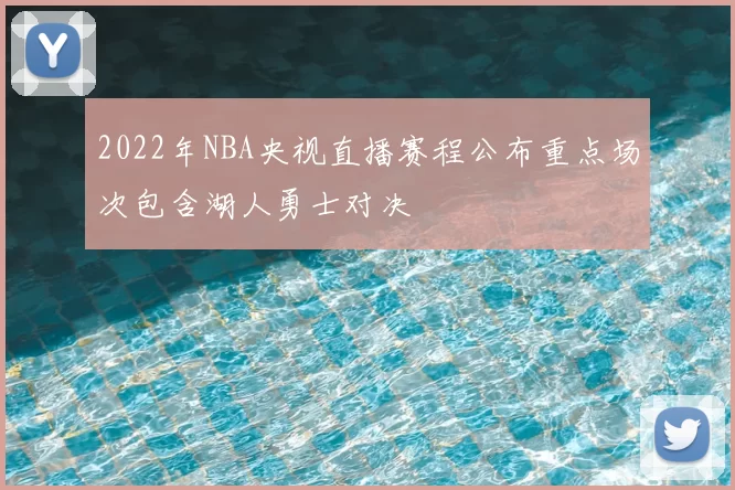 2022年NBA央视直播赛程公布重点场次包含湖人勇士对决