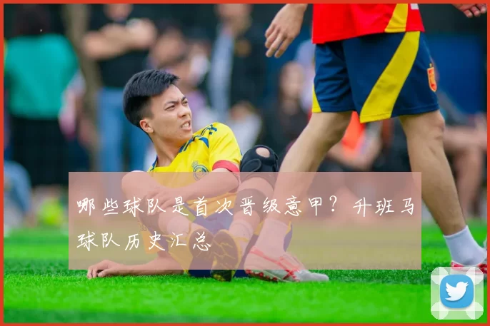 哪些球队是首次晋级意甲？升班马球队历史汇总