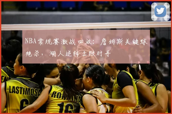 NBA常规赛激战回放:詹姆斯关键球绝杀,湖人逆转击败对手