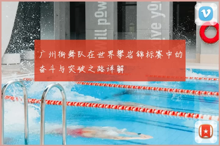 广州街舞队在世界攀岩锦标赛中的奋斗与突破之路详解