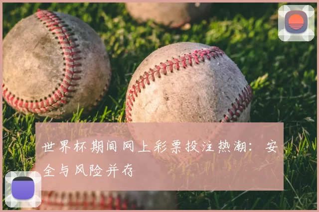世界杯期间网上彩票投注热潮:安全与风险并存