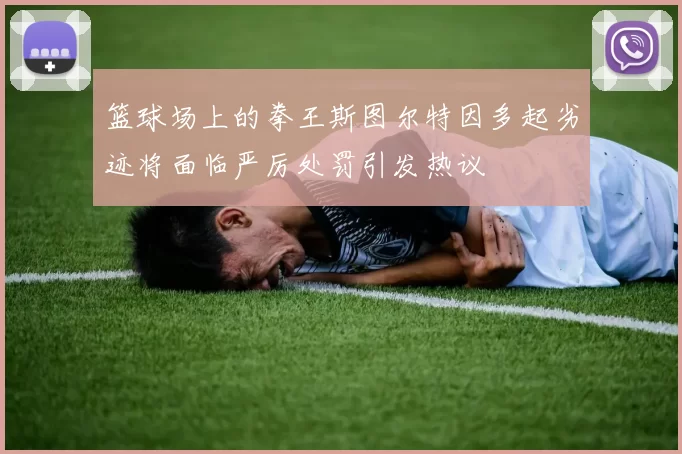 篮球场上的拳王斯图尔特因多起劣迹将面临严厉处罚引发热议