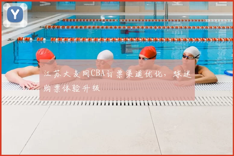 江苏大麦网CBA订票渠道优化,球迷购票体验升级
