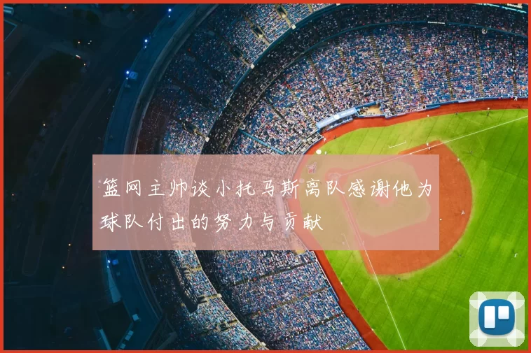 篮网主帅谈小托马斯离队感谢他为球队付出的努力与贡献