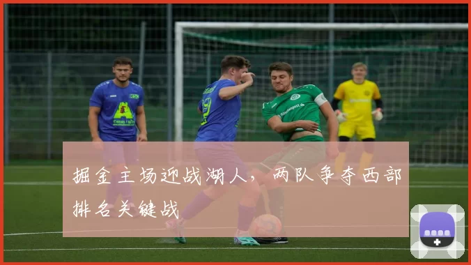 掘金主场迎战湖人,两队争夺西部排名关键战