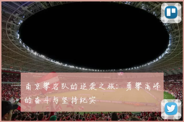 南京攀岩队的逆袭之旅：勇攀高峰的奋斗与坚持纪实