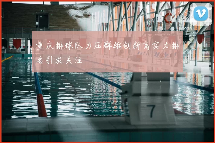 重庆排球队力压群雄创新高实力排名引发关注