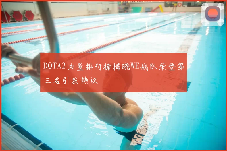 DOTA2力量排行榜揭晓WE战队荣登第三名引发热议
