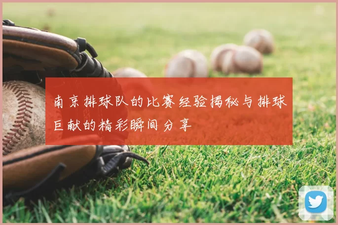 南京排球队的比赛经验揭秘与排球巨献的精彩瞬间分享