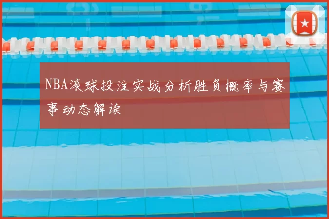 NBA滚球投注实战分析胜负概率与赛事动态解读