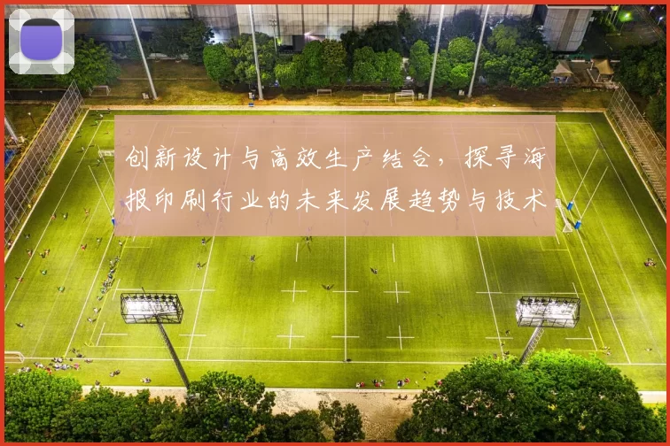 创新设计与高效生产结合,探寻海报印刷行业的未来发展趋势与技术革新