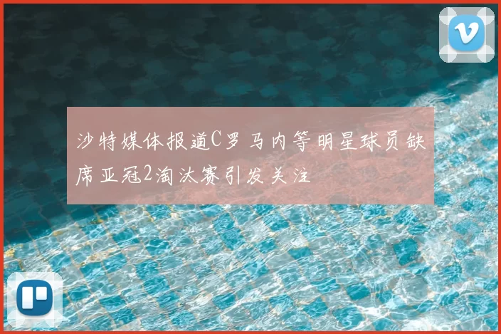 沙特媒体报道C罗马内等明星球员缺席亚冠2淘汰赛引发关注