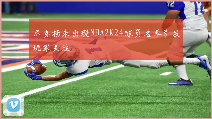 尼克杨未出现NBA2K24球员名单引发玩家关注