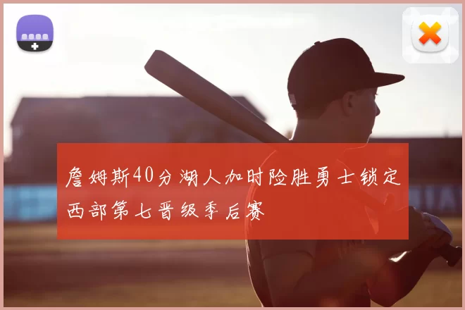 詹姆斯40分湖人加时险胜勇士锁定西部第七晋级季后赛