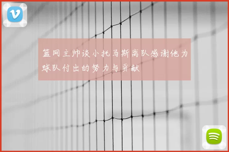 篮网主帅谈小托马斯离队感谢他为球队付出的努力与贡献