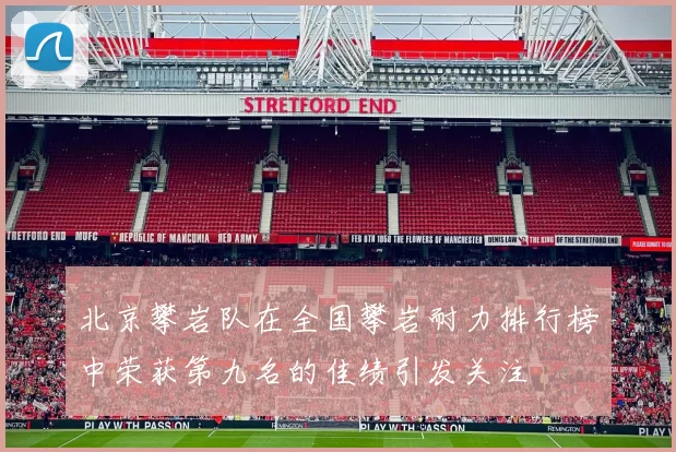 北京攀岩队在全国攀岩耐力排行榜中荣获第九名的佳绩引发关注