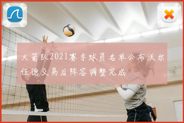 火箭队2021赛季球员名单公布沃尔伍德交易后阵容调整完成
