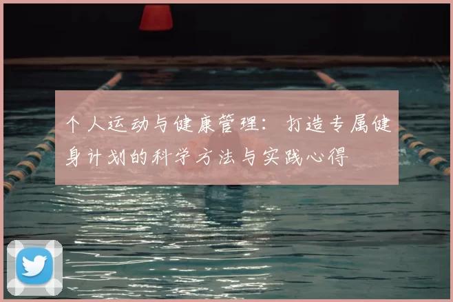 个人运动与健康管理:打造专属健身计划的科学方法与实践心得