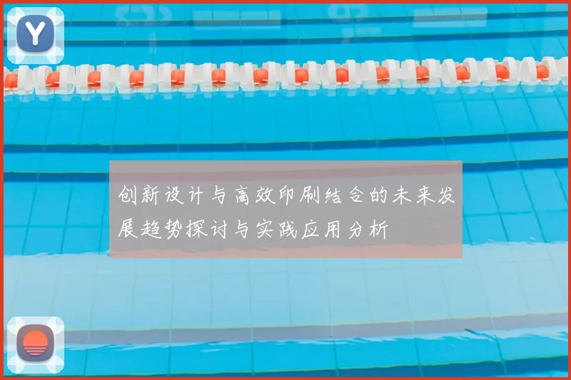 创新设计与高效印刷结合的未来发展趋势探讨与实践应用分析