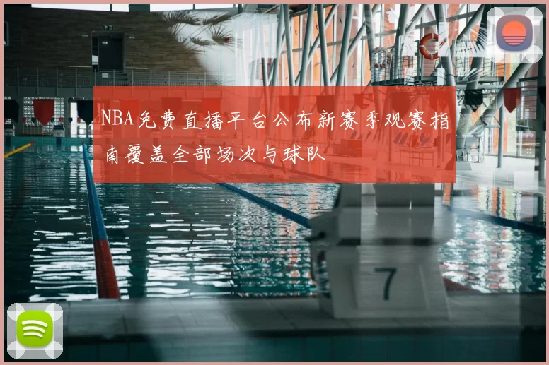 NBA免费直播平台公布新赛季观赛指南覆盖全部场次与球队