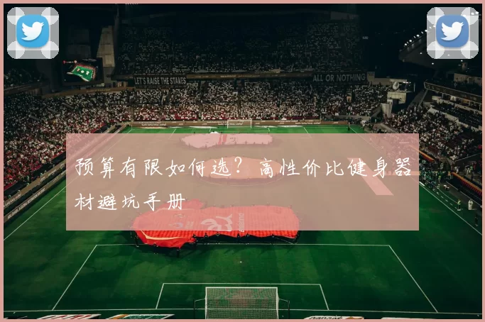 预算有限如何选？高性价比健身器材避坑手册