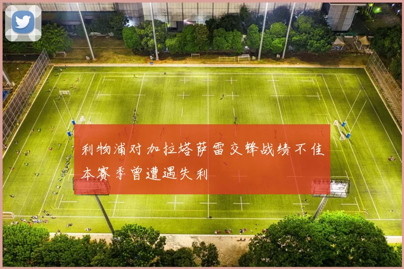 利物浦对加拉塔萨雷交锋战绩不佳本赛季曾遭遇失利