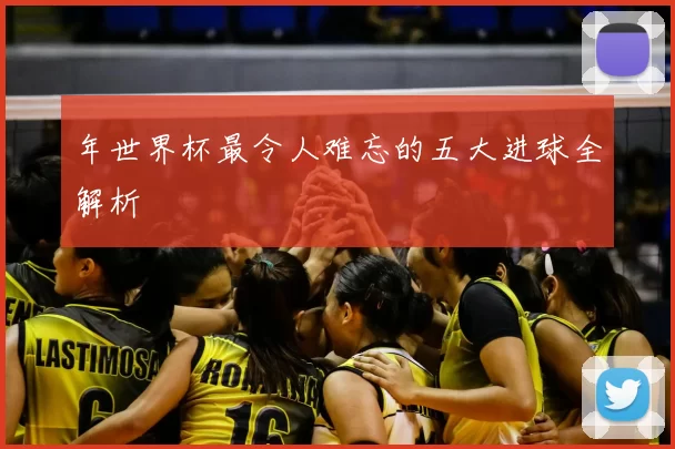 年世界杯最令人难忘的五大进球全解析