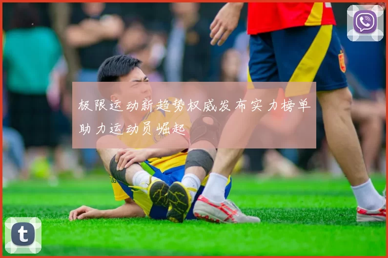 极限运动新趋势权威发布实力榜单助力运动员崛起