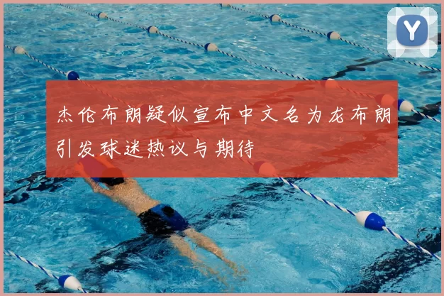 杰伦布朗疑似宣布中文名为龙布朗引发球迷热议与期待