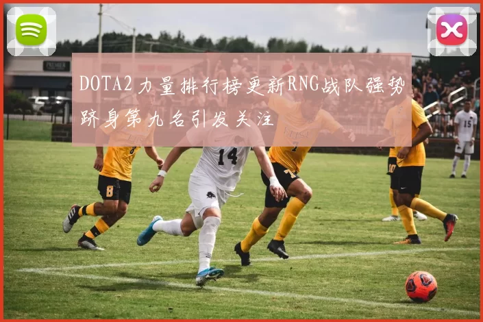 DOTA2力量排行榜更新RNG战队强势跻身第九名引发关注