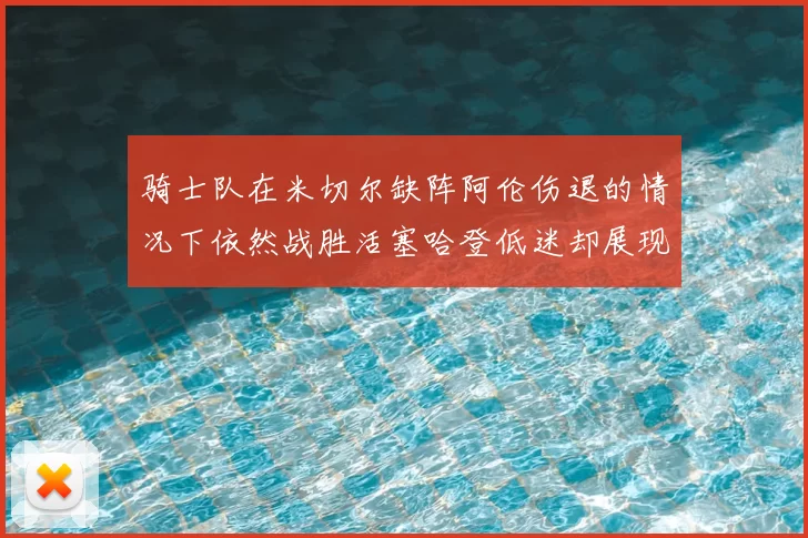 骑士队在米切尔缺阵阿伦伤退的情况下依然战胜活塞哈登低迷却展现季后赛实力