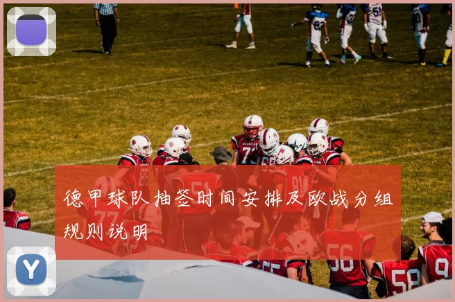 德甲球队抽签时间安排及欧战分组规则说明