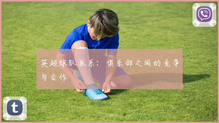 英超球队派系:俱乐部之间的竞争与合作