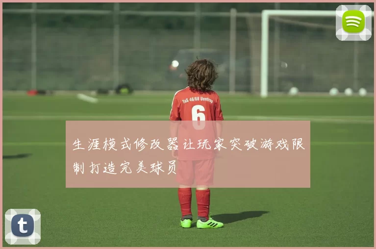 生涯模式修改器让玩家突破游戏限制打造完美球员