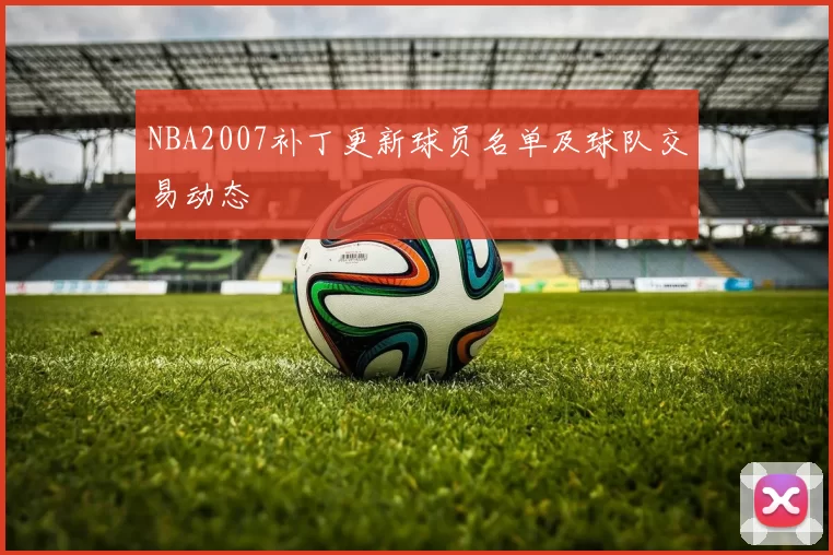 NBA2007补丁更新球员名单及球队交易动态