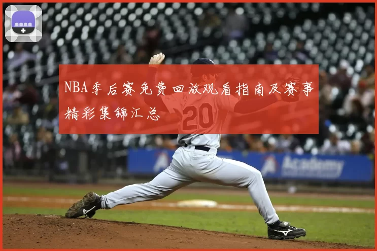 NBA季后赛免费回放观看指南及赛事精彩集锦汇总