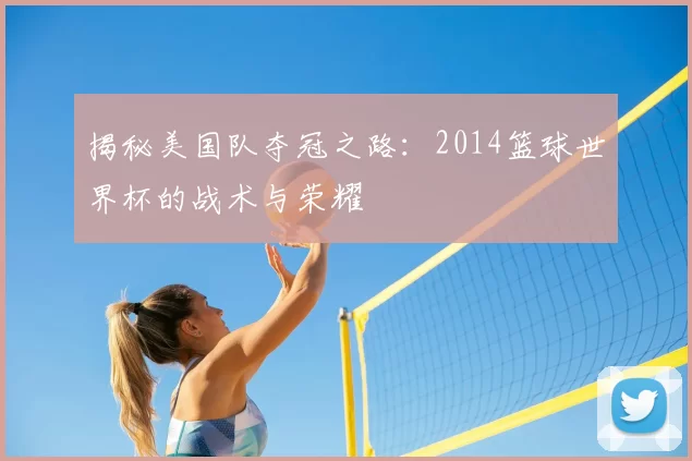 揭秘美国队夺冠之路:2014篮球世界杯的战术与荣耀