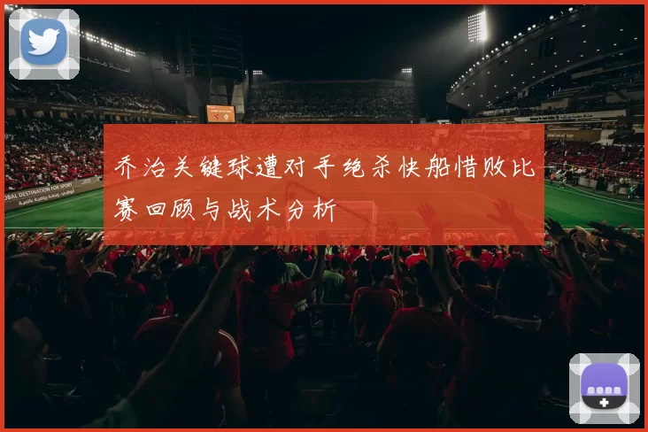乔治关键球遭对手绝杀快船惜败比赛回顾与战术分析