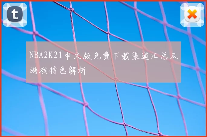 NBA2K21中文版免费下载渠道汇总及游戏特色解析