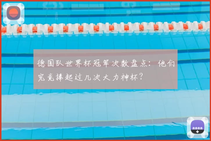 德国队世界杯冠军次数盘点:他们究竟捧起过几次大力神杯?