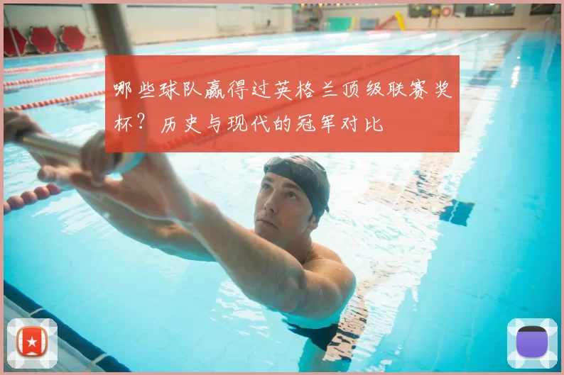 哪些球队赢得过英格兰顶级联赛奖杯?历史与现代的冠军对比