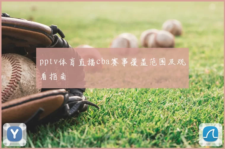 pptv体育直播cba赛事覆盖范围及观看指南