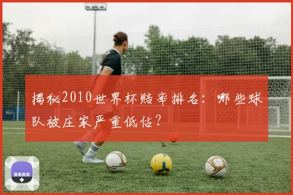 揭秘2010世界杯赔率排名：哪些球队被庄家严重低估？