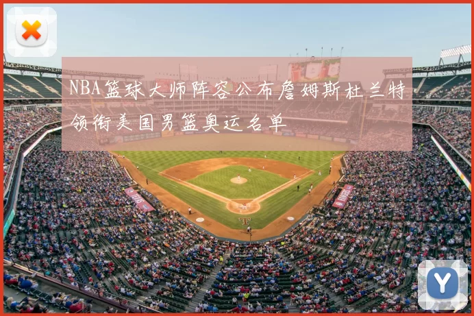 NBA篮球大师阵容公布詹姆斯杜兰特领衔美国男篮奥运名单