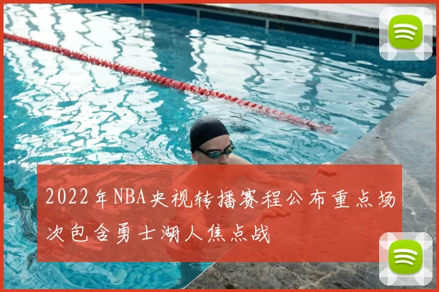 2022年NBA央视转播赛程公布重点场次包含勇士湖人焦点战
