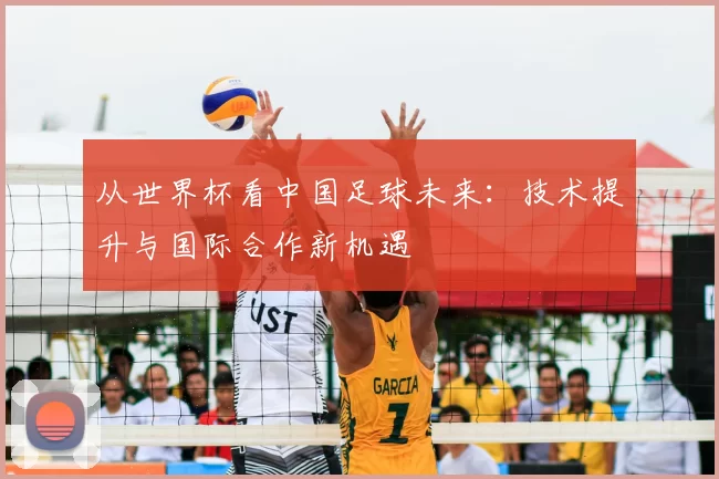 从世界杯看中国足球未来:技术提升与国际合作新机遇