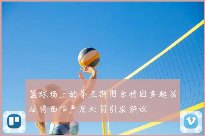 篮球场上的拳王斯图尔特因多起劣迹将面临严厉处罚引发热议