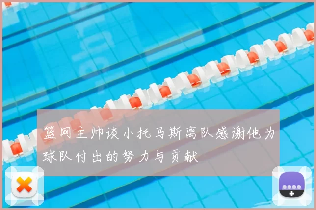 篮网主帅谈小托马斯离队感谢他为球队付出的努力与贡献