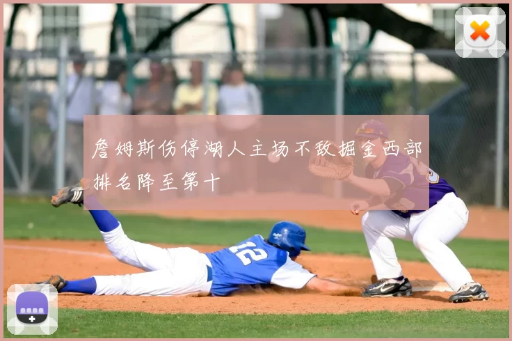 詹姆斯伤停湖人主场不敌掘金西部排名降至第十