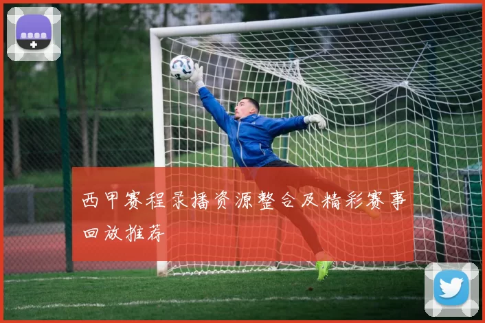 西甲赛程录播资源整合及精彩赛事回放推荐